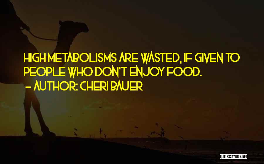 Cheri Bauer Quotes: High Metabolisms Are Wasted, If Given To People Who Don't Enjoy Food.