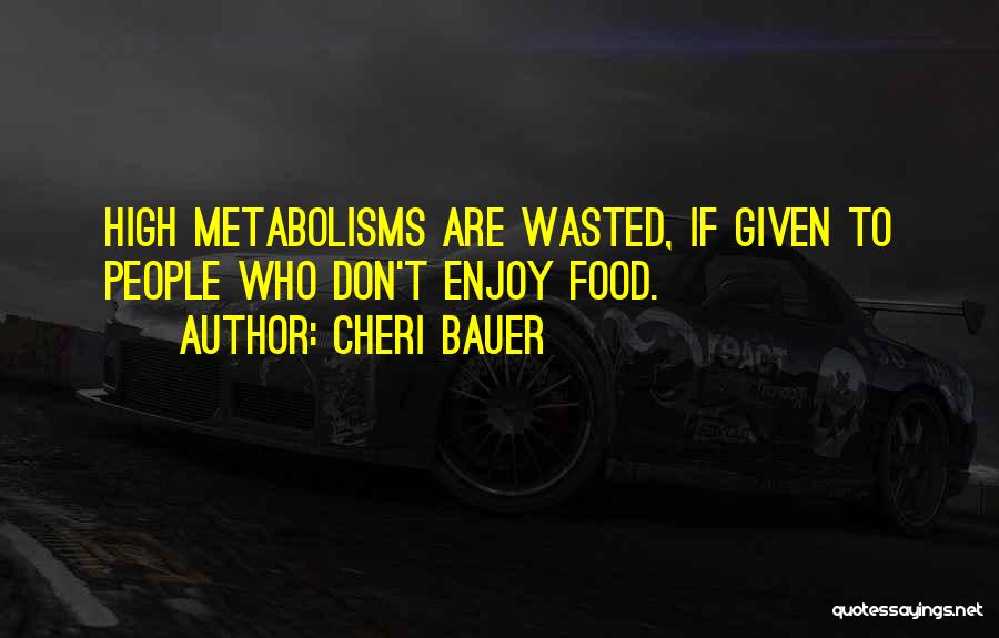 Cheri Bauer Quotes: High Metabolisms Are Wasted, If Given To People Who Don't Enjoy Food.