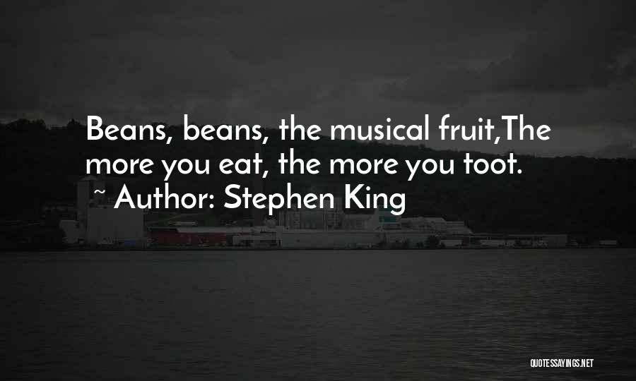Stephen King Quotes: Beans, Beans, The Musical Fruit,the More You Eat, The More You Toot.