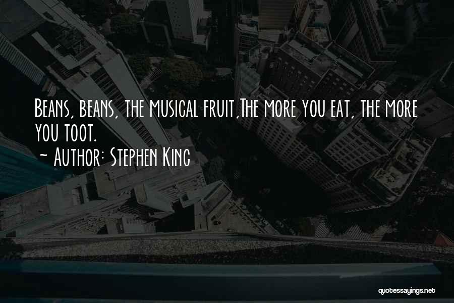 Stephen King Quotes: Beans, Beans, The Musical Fruit,the More You Eat, The More You Toot.