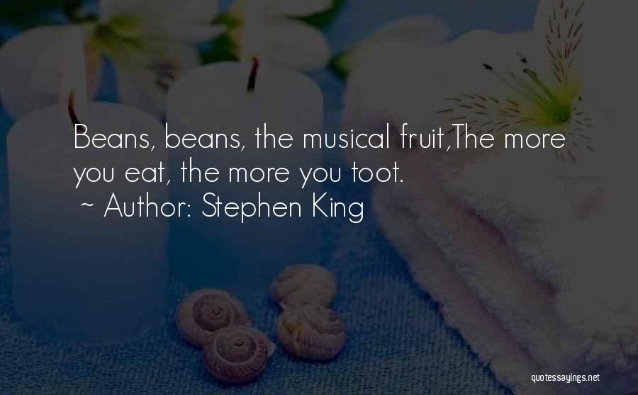 Stephen King Quotes: Beans, Beans, The Musical Fruit,the More You Eat, The More You Toot.