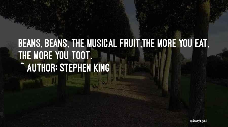 Stephen King Quotes: Beans, Beans, The Musical Fruit,the More You Eat, The More You Toot.