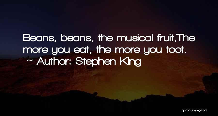 Stephen King Quotes: Beans, Beans, The Musical Fruit,the More You Eat, The More You Toot.