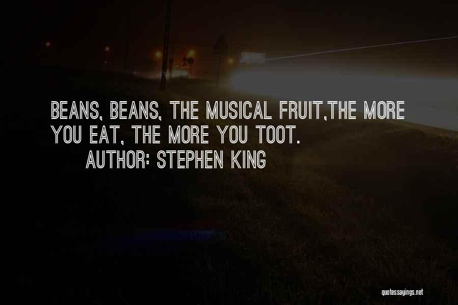 Stephen King Quotes: Beans, Beans, The Musical Fruit,the More You Eat, The More You Toot.
