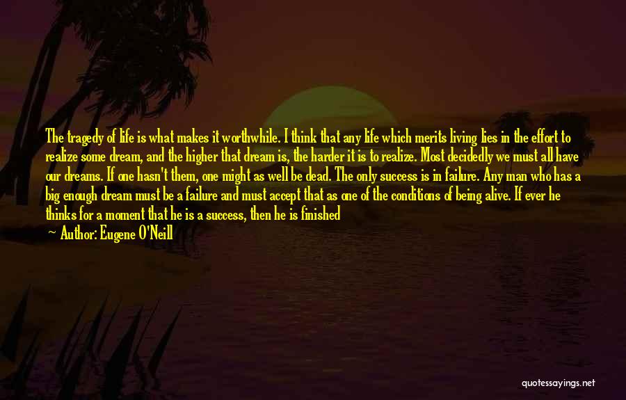 Eugene O'Neill Quotes: The Tragedy Of Life Is What Makes It Worthwhile. I Think That Any Life Which Merits Living Lies In The