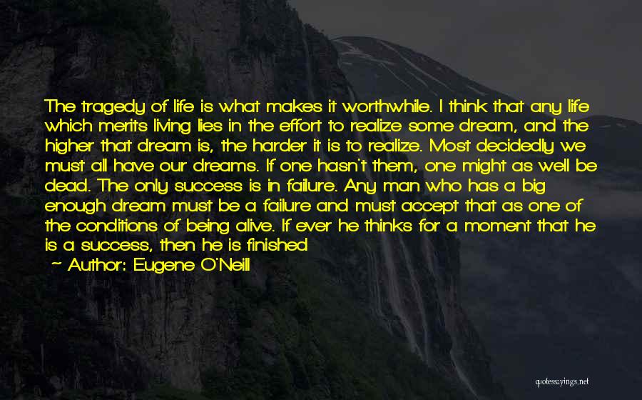 Eugene O'Neill Quotes: The Tragedy Of Life Is What Makes It Worthwhile. I Think That Any Life Which Merits Living Lies In The