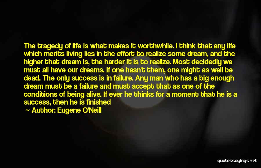 Eugene O'Neill Quotes: The Tragedy Of Life Is What Makes It Worthwhile. I Think That Any Life Which Merits Living Lies In The