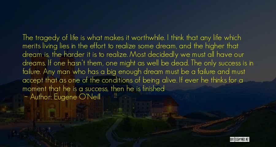 Eugene O'Neill Quotes: The Tragedy Of Life Is What Makes It Worthwhile. I Think That Any Life Which Merits Living Lies In The