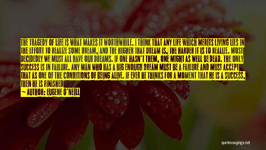 Eugene O'Neill Quotes: The Tragedy Of Life Is What Makes It Worthwhile. I Think That Any Life Which Merits Living Lies In The