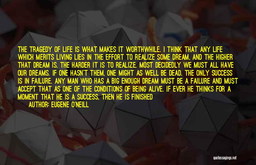 Eugene O'Neill Quotes: The Tragedy Of Life Is What Makes It Worthwhile. I Think That Any Life Which Merits Living Lies In The