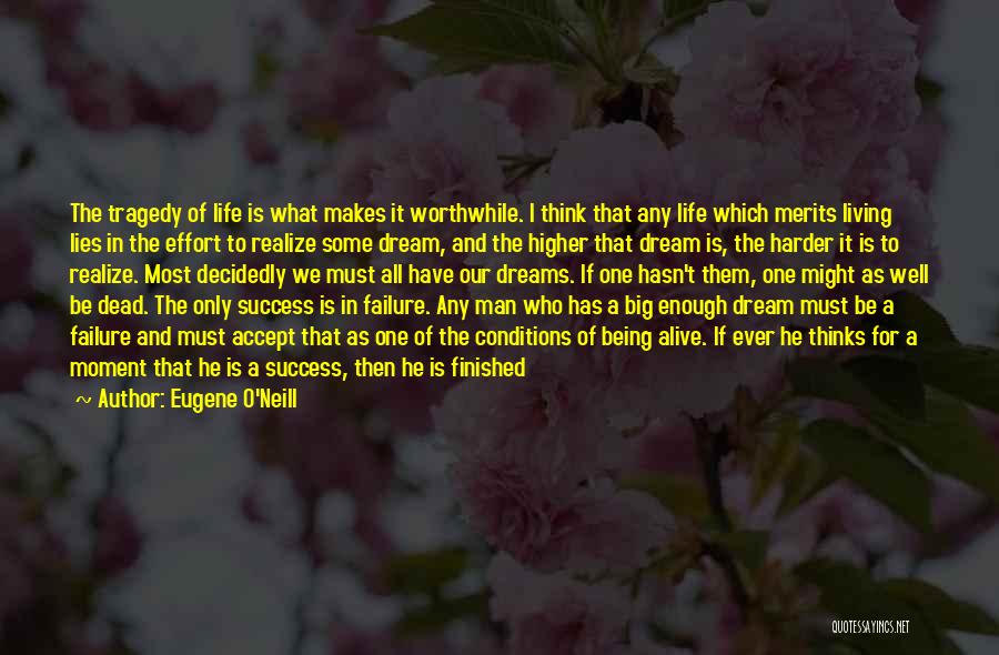 Eugene O'Neill Quotes: The Tragedy Of Life Is What Makes It Worthwhile. I Think That Any Life Which Merits Living Lies In The