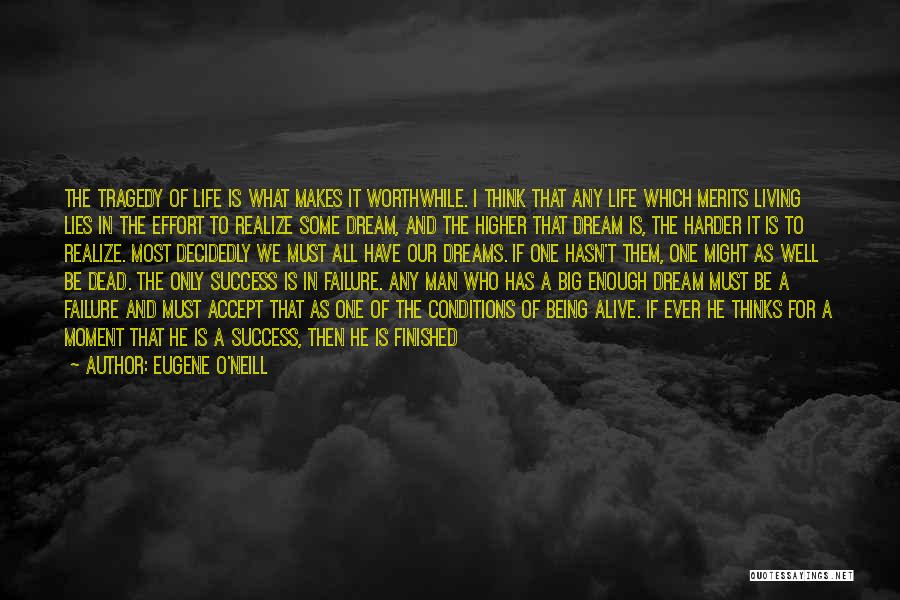 Eugene O'Neill Quotes: The Tragedy Of Life Is What Makes It Worthwhile. I Think That Any Life Which Merits Living Lies In The
