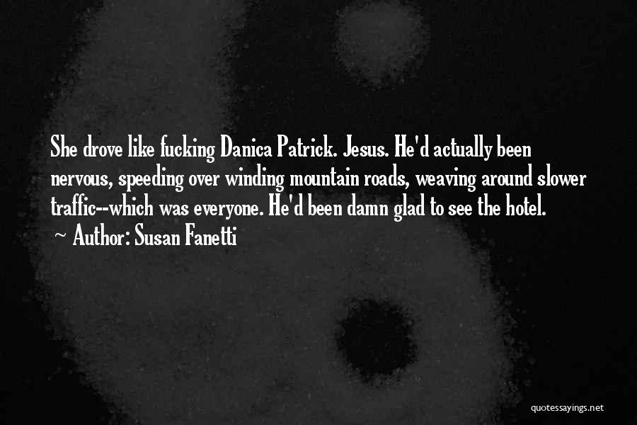 Susan Fanetti Quotes: She Drove Like Fucking Danica Patrick. Jesus. He'd Actually Been Nervous, Speeding Over Winding Mountain Roads, Weaving Around Slower Traffic--which