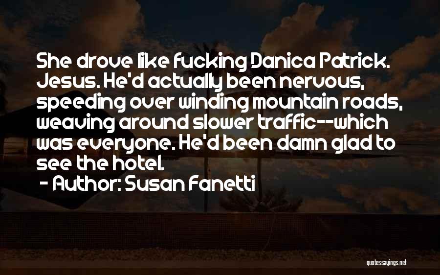 Susan Fanetti Quotes: She Drove Like Fucking Danica Patrick. Jesus. He'd Actually Been Nervous, Speeding Over Winding Mountain Roads, Weaving Around Slower Traffic--which