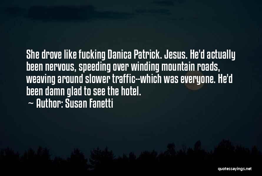 Susan Fanetti Quotes: She Drove Like Fucking Danica Patrick. Jesus. He'd Actually Been Nervous, Speeding Over Winding Mountain Roads, Weaving Around Slower Traffic--which