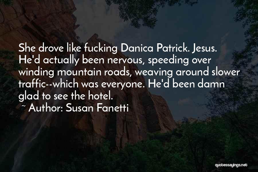 Susan Fanetti Quotes: She Drove Like Fucking Danica Patrick. Jesus. He'd Actually Been Nervous, Speeding Over Winding Mountain Roads, Weaving Around Slower Traffic--which