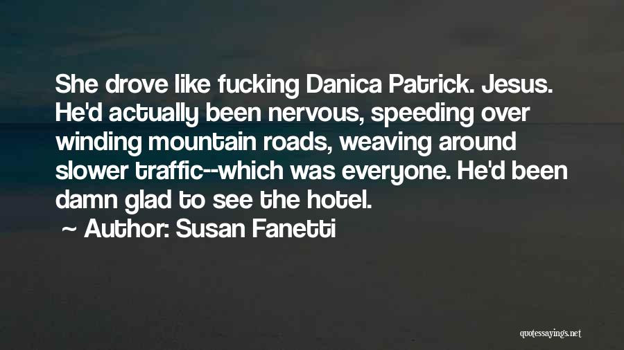 Susan Fanetti Quotes: She Drove Like Fucking Danica Patrick. Jesus. He'd Actually Been Nervous, Speeding Over Winding Mountain Roads, Weaving Around Slower Traffic--which
