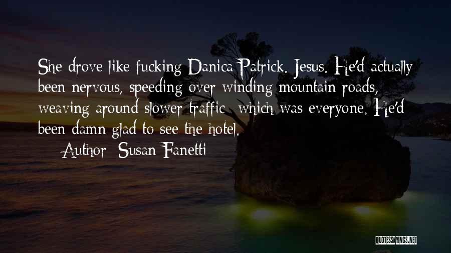 Susan Fanetti Quotes: She Drove Like Fucking Danica Patrick. Jesus. He'd Actually Been Nervous, Speeding Over Winding Mountain Roads, Weaving Around Slower Traffic--which