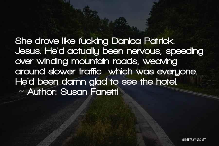 Susan Fanetti Quotes: She Drove Like Fucking Danica Patrick. Jesus. He'd Actually Been Nervous, Speeding Over Winding Mountain Roads, Weaving Around Slower Traffic--which