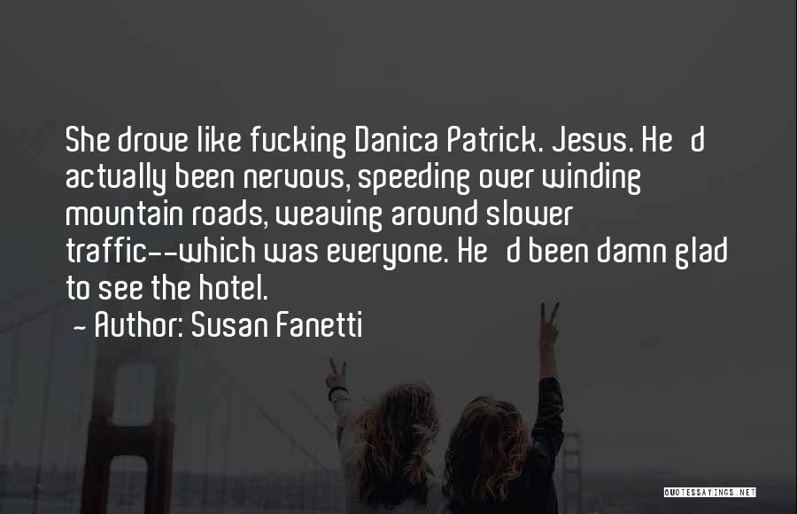 Susan Fanetti Quotes: She Drove Like Fucking Danica Patrick. Jesus. He'd Actually Been Nervous, Speeding Over Winding Mountain Roads, Weaving Around Slower Traffic--which