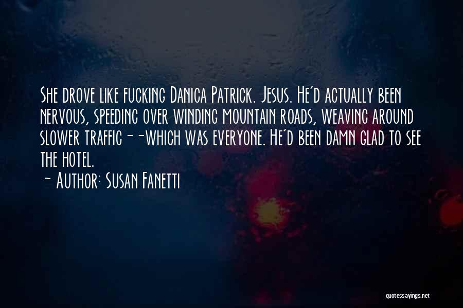 Susan Fanetti Quotes: She Drove Like Fucking Danica Patrick. Jesus. He'd Actually Been Nervous, Speeding Over Winding Mountain Roads, Weaving Around Slower Traffic--which