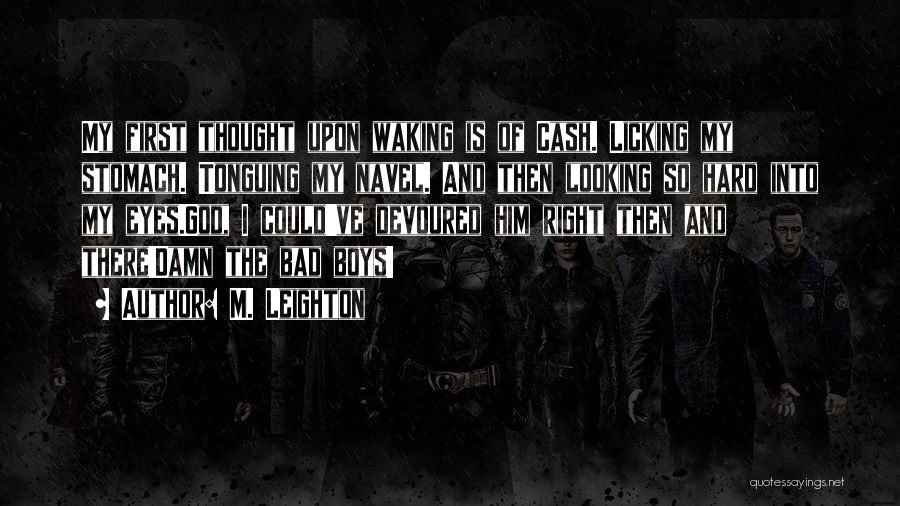 M. Leighton Quotes: My First Thought Upon Waking Is Of Cash. Licking My Stomach. Tonguing My Navel. And Then Looking So Hard Into