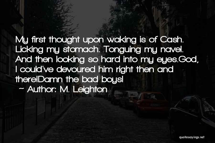 M. Leighton Quotes: My First Thought Upon Waking Is Of Cash. Licking My Stomach. Tonguing My Navel. And Then Looking So Hard Into