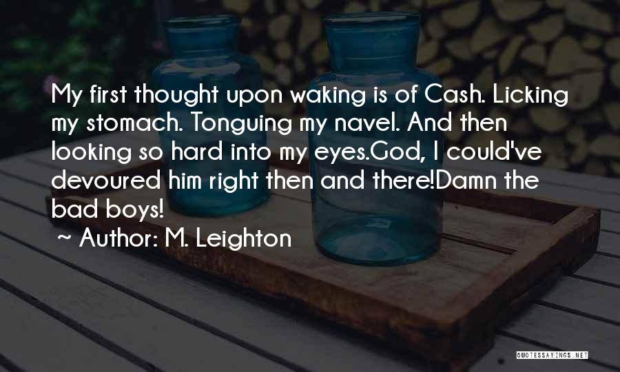 M. Leighton Quotes: My First Thought Upon Waking Is Of Cash. Licking My Stomach. Tonguing My Navel. And Then Looking So Hard Into