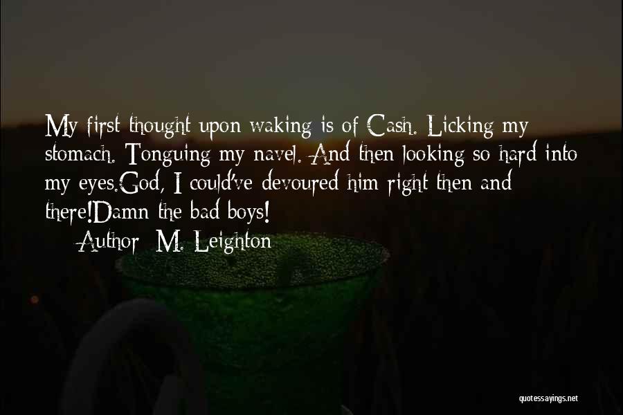 M. Leighton Quotes: My First Thought Upon Waking Is Of Cash. Licking My Stomach. Tonguing My Navel. And Then Looking So Hard Into