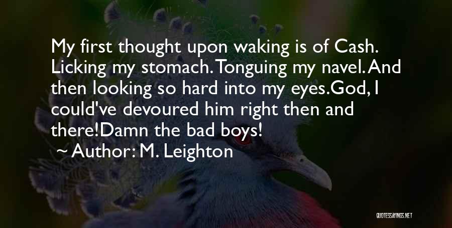 M. Leighton Quotes: My First Thought Upon Waking Is Of Cash. Licking My Stomach. Tonguing My Navel. And Then Looking So Hard Into