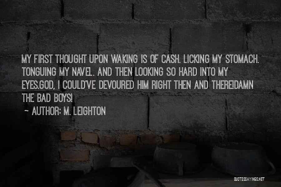 M. Leighton Quotes: My First Thought Upon Waking Is Of Cash. Licking My Stomach. Tonguing My Navel. And Then Looking So Hard Into