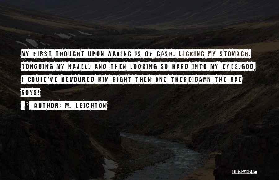 M. Leighton Quotes: My First Thought Upon Waking Is Of Cash. Licking My Stomach. Tonguing My Navel. And Then Looking So Hard Into