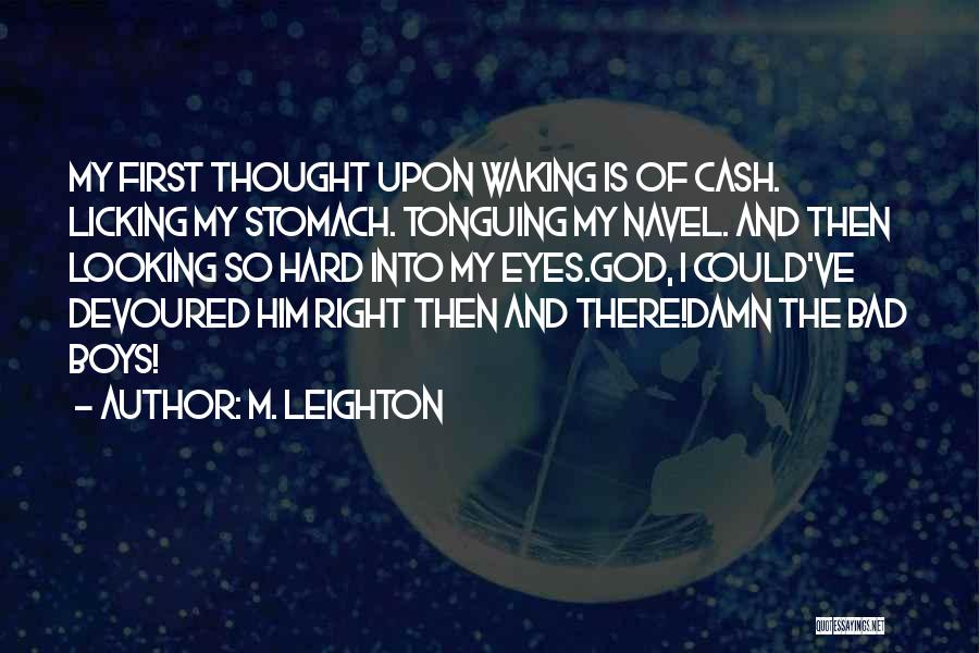 M. Leighton Quotes: My First Thought Upon Waking Is Of Cash. Licking My Stomach. Tonguing My Navel. And Then Looking So Hard Into