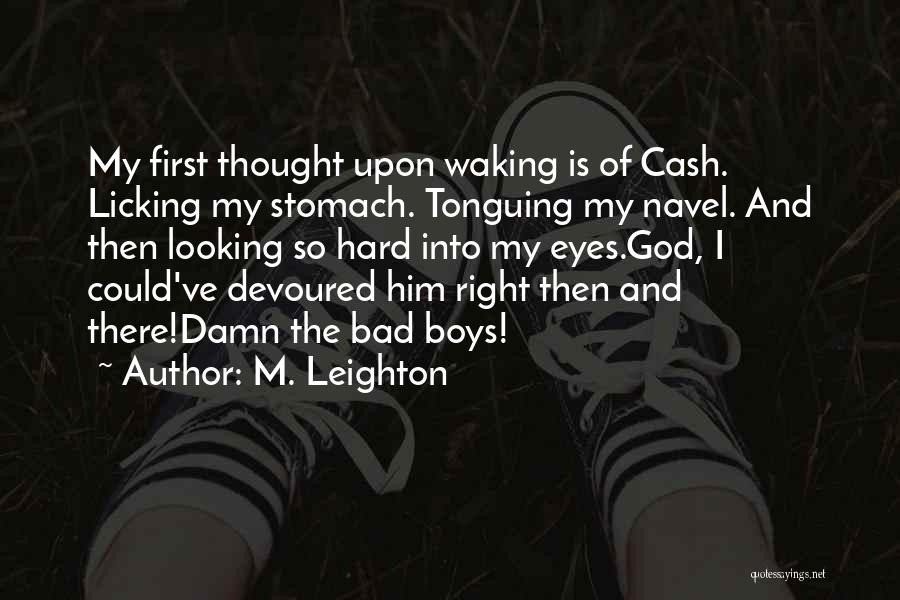 M. Leighton Quotes: My First Thought Upon Waking Is Of Cash. Licking My Stomach. Tonguing My Navel. And Then Looking So Hard Into