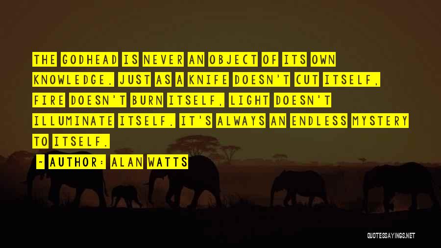 Alan Watts Quotes: The Godhead Is Never An Object Of Its Own Knowledge. Just As A Knife Doesn't Cut Itself, Fire Doesn't Burn
