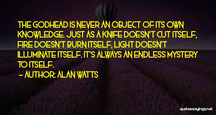 Alan Watts Quotes: The Godhead Is Never An Object Of Its Own Knowledge. Just As A Knife Doesn't Cut Itself, Fire Doesn't Burn