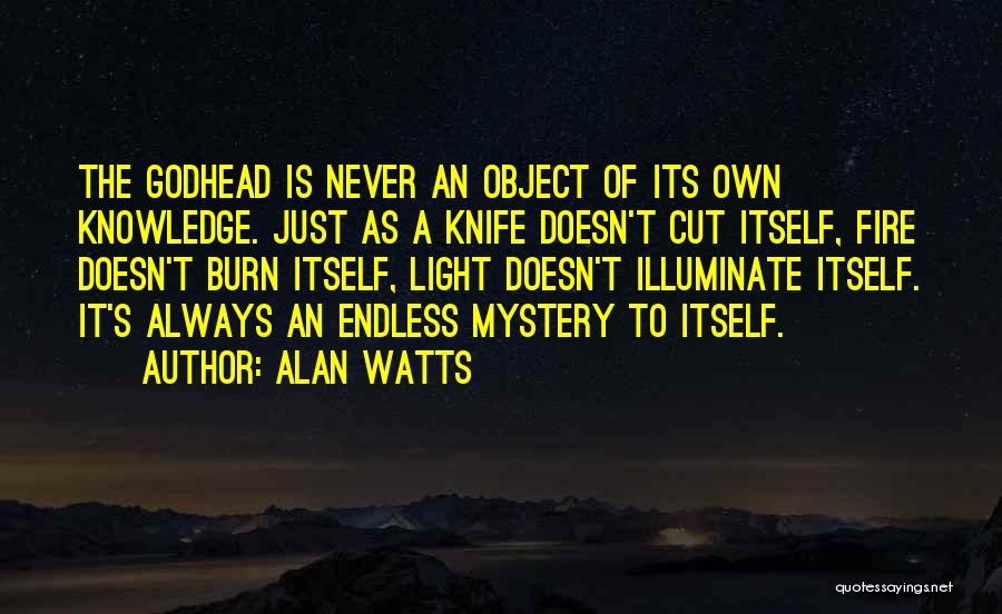 Alan Watts Quotes: The Godhead Is Never An Object Of Its Own Knowledge. Just As A Knife Doesn't Cut Itself, Fire Doesn't Burn