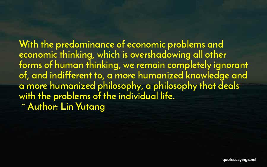 Lin Yutang Quotes: With The Predominance Of Economic Problems And Economic Thinking, Which Is Overshadowing All Other Forms Of Human Thinking, We Remain
