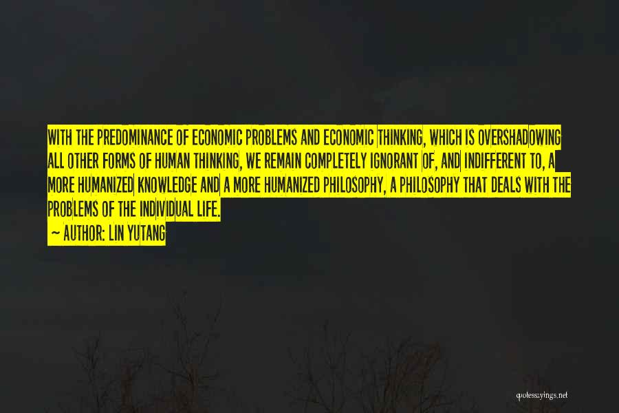 Lin Yutang Quotes: With The Predominance Of Economic Problems And Economic Thinking, Which Is Overshadowing All Other Forms Of Human Thinking, We Remain