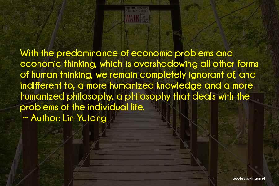Lin Yutang Quotes: With The Predominance Of Economic Problems And Economic Thinking, Which Is Overshadowing All Other Forms Of Human Thinking, We Remain