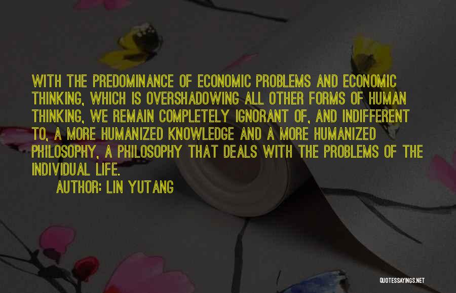 Lin Yutang Quotes: With The Predominance Of Economic Problems And Economic Thinking, Which Is Overshadowing All Other Forms Of Human Thinking, We Remain