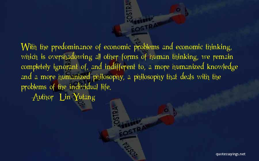 Lin Yutang Quotes: With The Predominance Of Economic Problems And Economic Thinking, Which Is Overshadowing All Other Forms Of Human Thinking, We Remain