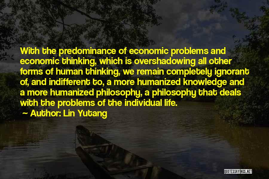 Lin Yutang Quotes: With The Predominance Of Economic Problems And Economic Thinking, Which Is Overshadowing All Other Forms Of Human Thinking, We Remain