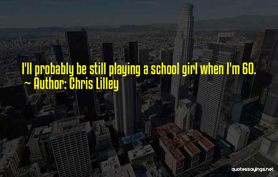 Chris Lilley Quotes: I'll Probably Be Still Playing A School Girl When I'm 60.