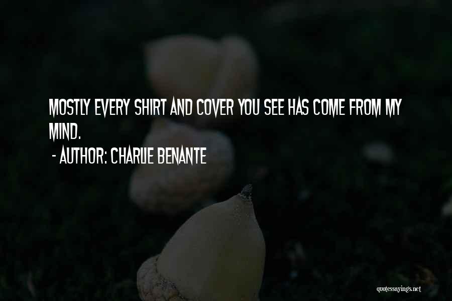 Charlie Benante Quotes: Mostly Every Shirt And Cover You See Has Come From My Mind.