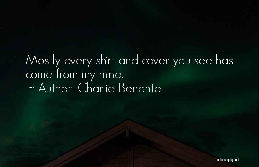 Charlie Benante Quotes: Mostly Every Shirt And Cover You See Has Come From My Mind.