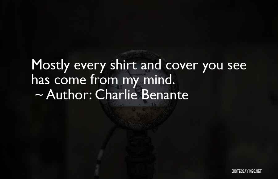 Charlie Benante Quotes: Mostly Every Shirt And Cover You See Has Come From My Mind.