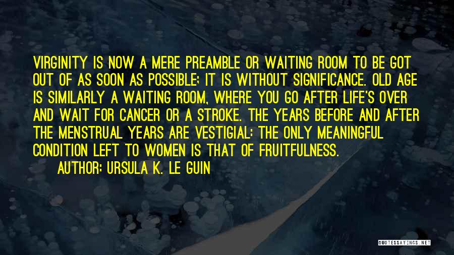 Ursula K. Le Guin Quotes: Virginity Is Now A Mere Preamble Or Waiting Room To Be Got Out Of As Soon As Possible; It Is