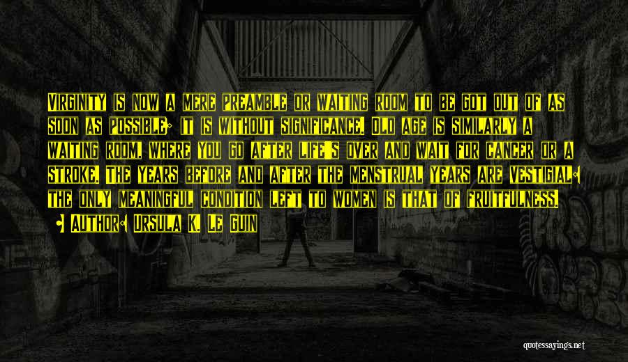 Ursula K. Le Guin Quotes: Virginity Is Now A Mere Preamble Or Waiting Room To Be Got Out Of As Soon As Possible; It Is