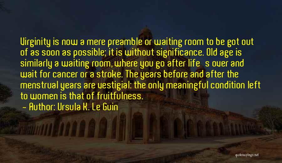 Ursula K. Le Guin Quotes: Virginity Is Now A Mere Preamble Or Waiting Room To Be Got Out Of As Soon As Possible; It Is